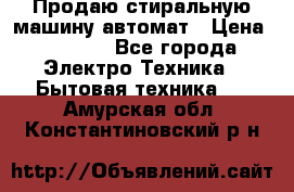 Продаю стиральную машину автомат › Цена ­ 2 500 - Все города Электро-Техника » Бытовая техника   . Амурская обл.,Константиновский р-н